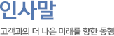 인사말 고객과의 더 나은 미래를 향한 동행