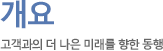 개요 고객과의 더 나은 미래를 향한 동행