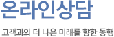 온라인상담 고객과의 더 나은 미래를 향한 동행