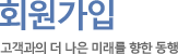 회원가입 고객과의 더 나은 미래를 향한 동행